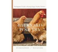Backyard Poultry: The Complete Beginner's Guide to Raising Happy, Healthy Backyard Chickens