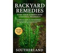 Backyard Remedies: Turn Your Garden Into a Natural Pharmacy: Grow Powerful Herbal Remedies for Immunity, Pain Relief, Skin Health, Stress & More-No Pharmacy Needed