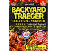 Backyard Traeger Pellet Grill & Smoker Cookbook for Beginners: 80 Easy Recipes for Juicy Brisket, Ribs, Chicken & Pork + Simple Step-by-Step Techniques, Time & Temp Guide for Family Meals and Game Day