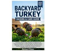BACKYARD TURKEY RAISING & CARE GUIDE: A Practical Step-by-Step Handbook for Beginners and Experienced Keepers on Raising Healthy, Productive Turkeys ... Health Care, Predator Protection, & Breeding