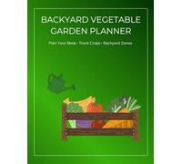 Backyard Vegetable Garden Planner: A practical workbook for home gardeners