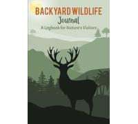 Backyard Wildlife Journal: A Logbook for Nature's Visitors: An Interactive Guide to Nature's Wonders: 100 Pages, 6 x 9 Inches - Document, Reflect, and Cherish Every Visit