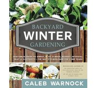 Backyard Winter Gardening: Vegetables Fresh and Simple, in Any Climate, Without Artificial Heat or Electricity - The Way It's Been Done for 2,000 Years