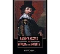 BACON’S ESSAYS AND WISDOM OF THE ANCIENTS