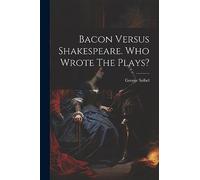Bacon Versus Shakespeare. Who Wrote The Plays?