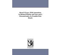 Bacon's Essays, with annotations by Richard Whately and notes and a glossarial index, by Franklin Fiske Heard.