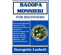 BACOPA MONNIERI FOR BEGINNERS: Unlocking Bacopa Monnieri, The Ultimate Guide To Cognitive Enhancement And Holistic Well-Being, Elevate Mental Clarity, Memory, And Health Naturally