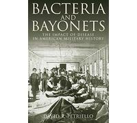 Bacteria and Bayonets: The Influence of Disease in American Military History