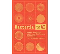 Bacteria to AI : Human Futures with Our Nonhuman Symbionts by N. Katherine ...