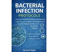 BACTERIAL INFECTION PROTOCOLS: A Practical Handbook for Patients with Bacterial Infections and Caregivers, with Research-Based Treatment, Patient Experiences, and Step-by-Step Checklists