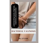 BACTERIAL VAGINOSIS: UNDERSTANDING CAUSES, DIAGNOSIS, TREATMENT, AND PREVENTION