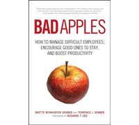 Bad Apples: How To Manage Difficult Employees, Encourage Good Ones To Stay, And Boost Productivity