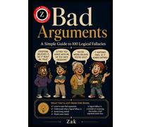 Bad Arguments: A Simple Guide to 100 Logical Fallacies (Zak's Philosophy Books)