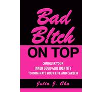 Bad B!tch On Top: Conquer Your Inner Good Girl Identity to Dominate Your Life and Career