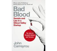 Bad Blood: Secrets and Lies in a Silicon Valley Startup: The shocking true story of Elizabeth Holmes and the Theranos scandal