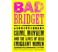 Bad Bridget: Crime, Mayhem and the Lives of Irish Emigrant Women