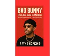 Bad Bunny: From San Juan to Stardom: The Untold Story of Music, Culture, and Legacy