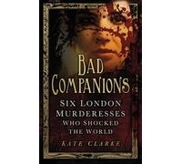 Bad Companions: Six London Murderesses Who Shocked the World
