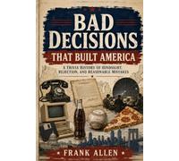 Bad Decisions That Built America: A Trivia History of Hindsight, Rejection, and Reasonable Mistakes