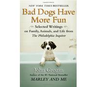 Bad Dogs Have More Fun: Selected Writings on Animals, Family and Life by John Grogan for the Philadelphia Inquirer