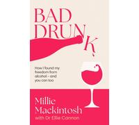 Bad Drunk : How I found my freedom from alcohol - and you can too
