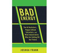 Bad Energy : The Deep Sea Miners, Rogue Lithium Extractors, and Wind Industrialists Who are Selling Off Our Future