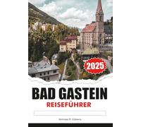 BAD GASTEIN Reiseführer 2025: Entdecken Sie Thermalbäder, alpine Abenteuer und historischen Charme in Österreichs Mountain Retreat