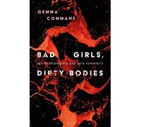 Bad Girls, Dirty Bodies: Sex, Performance and Safe Femininity (Library of Gender and Popular Culture)