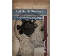 Bad Habits Rewired: The Science of Breaking Bad Habits and Mastering Your Mind