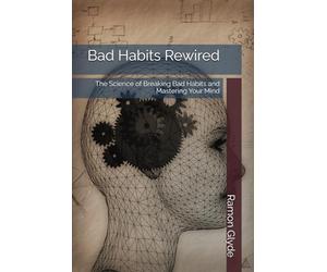 Bad Habits Rewired: The Science of Breaking Bad Habits and Mastering Your Mind