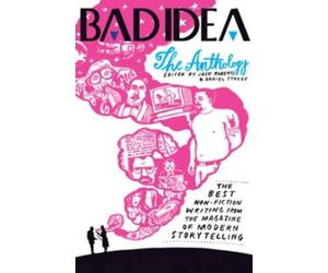Bad Idea Anthology: The Best Non-Fiction Writing from the Magazine of Modern Storytelling
