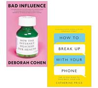 Bad Influence How the Internet Hijacked Our Health By Deborah Cohen & How to Break Up With Your Phone By Catherine Price 2 Books Collection Set