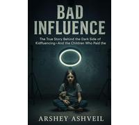 Bad Influence: The True Story Behind the Dark Side of Kidfluencing-And the Children Who Paid the Pric (The crime scenes)