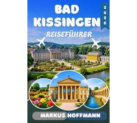 BAD KISSINGEN REISEFÜHRER 2026: Der ultimative Guide zu Sehenswürdigkeiten, Wellness, Restaurants, UNESCO-Welterbe, Tagesausflügen und Geheimtipps in Bayerns berühmtester Kurstadt