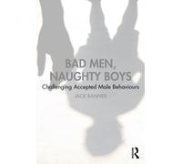 Bad Men, Naughty Boys : Challenging Accepted Male Behaviours