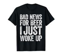 Bad News for Beer I Just Woke Up Shirt Men Women Drinking T-Shirt