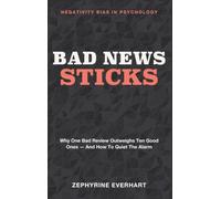 Bad News Sticks: Negativity Bias in Psychology - Why One Bad Review Outweighs Ten Good Ones - and How to Quiet the Alarm