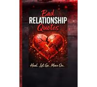 Bad Relationship Quotes: Powerful Words for Healing, Letting Go & Moving On: 100+ Motivational Quotes for Heartbreak Recovery, Self-Worth & Emotional Healing