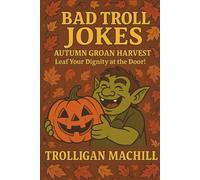 Bad Troll Jokes: Autumn Groan Harvest: Leaf Your Dignity at the Door! (Bad Troll Jokes: Where every pun is worse than the last - and that’s the point!)