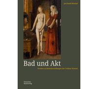 Bad und Akt : Studien zu Badedarstellungen der Fruhen Neuzeit