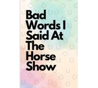Bad Words I Said At The Horse Show: A Planner. A Journal. A Notebook.