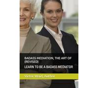BADASS MEDIATION, THE ART OF (REVISED): LEARN TO BE A BADASS MEDIATOR