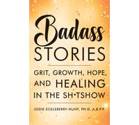 Badass Stories : Grit, Growth, Hope, and Healing in the Shitshow