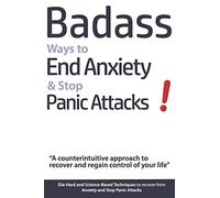 Badass Ways to End Anxiety & Stop Panic Attacks! - A counterintuitive approach to recover and regain control of your life.: Die-Hard and Science-Based ... recover from Anxiety and Stop Panic Attacks