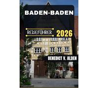 BADEN BADEN REISEFÜHRER: Entdecken Sie verborgene Schätze, praktische Tipps und unvergessliche Erlebnisse für jeden Schritt Ihres Reiseabenteuers.