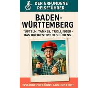 Baden-Württemberg: Tüfteln, Tanken, Trollinger - das Dreigestirn des Südens. Der erfundene Reiseführer