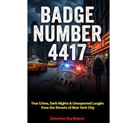 Badge Number 4417: True Crime, Dark Nights & Unexpected Laughs from the Streets of New York City