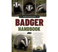 BADGER HANDBOOK: The Ultimate Guide To Badger Behavior, Underground Sett Life, Feeding Habits, Survival Adaptations, Conservation Efforts, And Understanding These Remarkable Wild Mammals