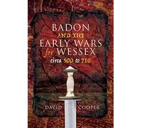 Badon and the Early Wars for Wessex, circa 500 to 710