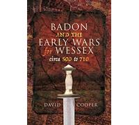 Badon and the Early Wars for Wessex, circa 500 to 710